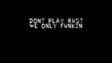 dont play rust--we only funkin